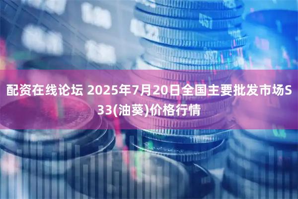 配资在线论坛 2025年7月20日全国主要批发市场S33(油葵)价格行情
