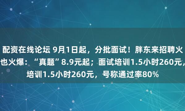 配资在线论坛 9月1日起，分批面试！胖东来招聘火爆，“考胖”培训也火爆：“真题”8.9元起；面试培训1.5小时260元，号称通过率80%