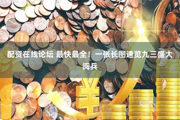 配资在线论坛 最快最全！一张长图速览九三盛大阅兵