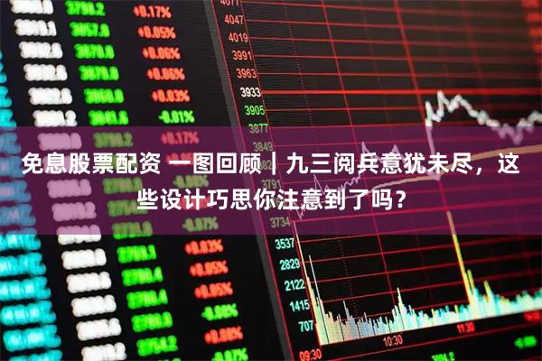免息股票配资 一图回顾｜九三阅兵意犹未尽，这些设计巧思你注意到了吗？