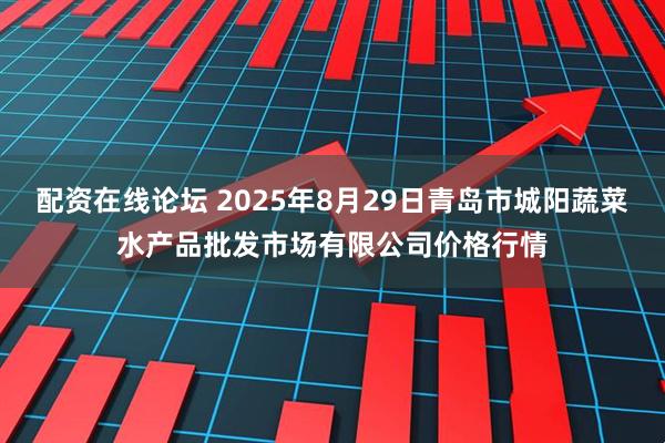 配资在线论坛 2025年8月29日青岛市城阳蔬菜水产品批发市场有限公司价格行情